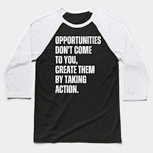 Inspirational and Motivational Quotes for Success - Opportunities Don't Come to You Create Them by Taking Action Baseball T-Shirt